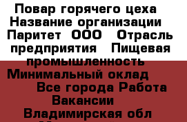 Повар горячего цеха › Название организации ­ Паритет, ООО › Отрасль предприятия ­ Пищевая промышленность › Минимальный оклад ­ 28 000 - Все города Работа » Вакансии   . Владимирская обл.,Муромский р-н